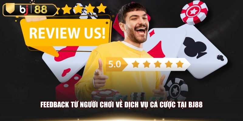 Feedback từ người chơi về dịch vụ cá cược tại BJ88
